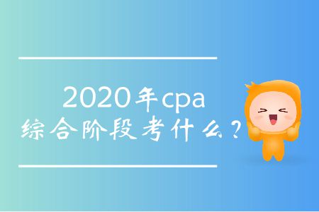 2020年cpa綜合階段考什么,？