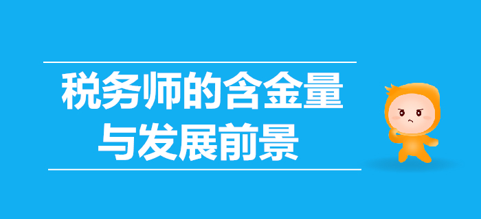 稅務(wù)師的含金量高嗎,？稅務(wù)師的發(fā)展前景怎么樣,？