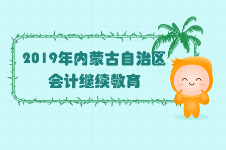 2019年內(nèi)蒙古自治區(qū)會(huì)計(jì)繼續(xù)教育規(guī)則概述