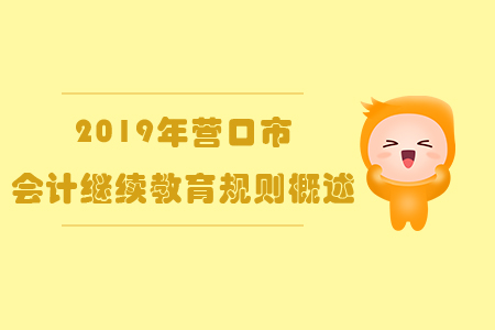 2019年遼寧省營(yíng)口市會(huì)計(jì)繼續(xù)教育規(guī)則概述