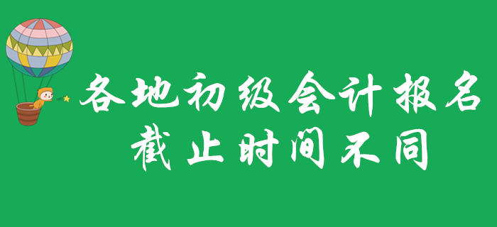 各地2020年初級(jí)會(huì)計(jì)職稱報(bào)名截止時(shí)間不一致,？不看就晚了！