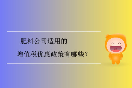 肥料公司適用的增值稅優(yōu)惠政策有哪些,？