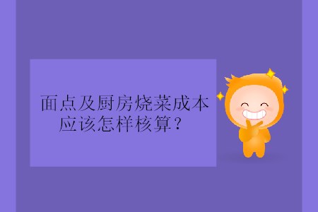 面點(diǎn)及廚房燒菜成本應(yīng)該怎樣核算,？