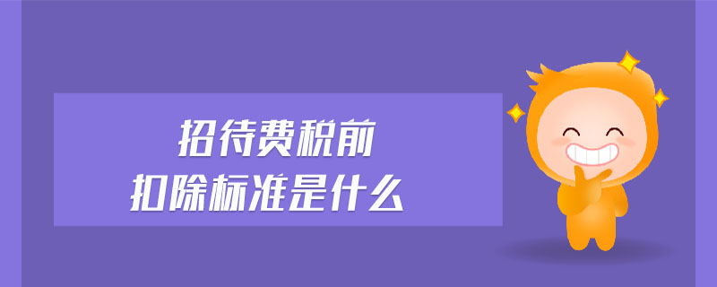 招待費(fèi)稅前扣除標(biāo)準(zhǔn)是什么