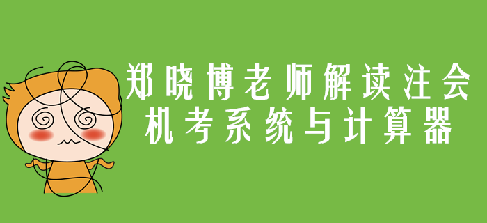 注會(huì)機(jī)考系統(tǒng)與計(jì)算器應(yīng)用你了解嗎？鄭曉博老師帶你詳細(xì)解讀