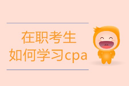 在職考生如何學(xué)習(xí)cpa才更有效果？