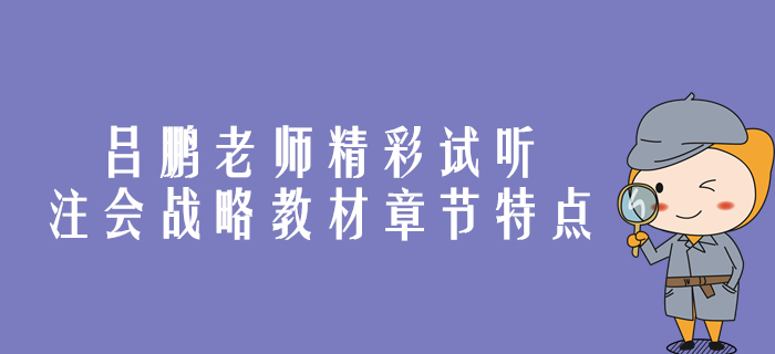 精彩試聽！呂鵬老師帶你剖析注會(huì)戰(zhàn)略教材章節(jié)特點(diǎn)