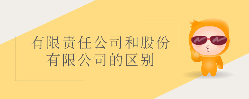 有限責(zé)任公司和股份有限公司的區(qū)別