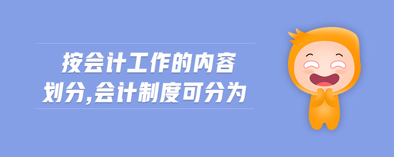 按會(huì)計(jì)工作的內(nèi)容劃分,會(huì)計(jì)制度可分為