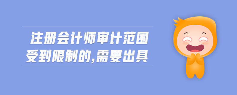 注冊會計師審計范圍受到限制的,需要出具