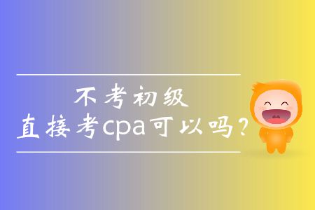 不考初級(jí)直接考cpa可以嗎？