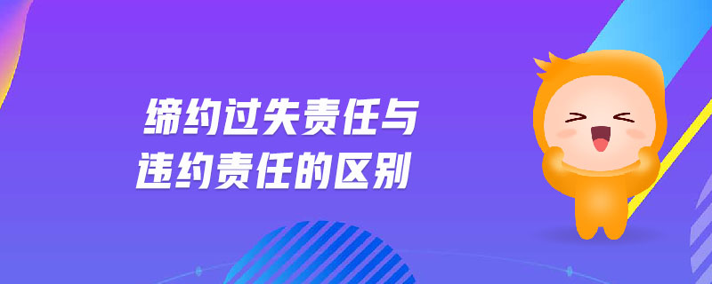 締約過失責任與違約責任的區(qū)別