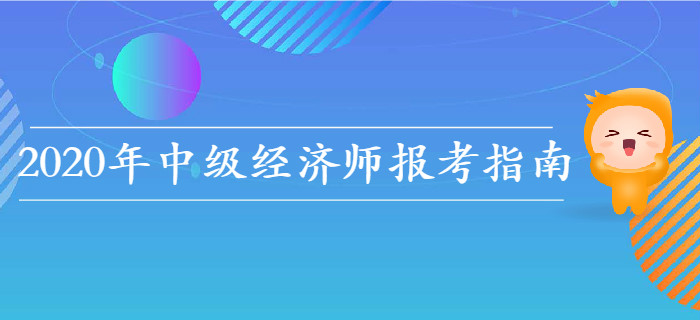 2020年中級經(jīng)濟(jì)師報(bào)考指南,，教你如何選擇報(bào)考科目,！