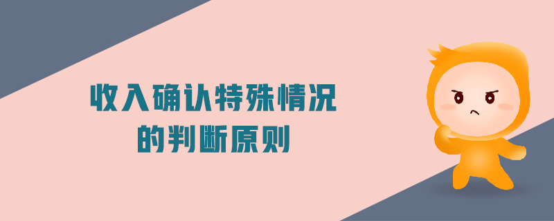 收入確認(rèn)特殊情況的判斷原則