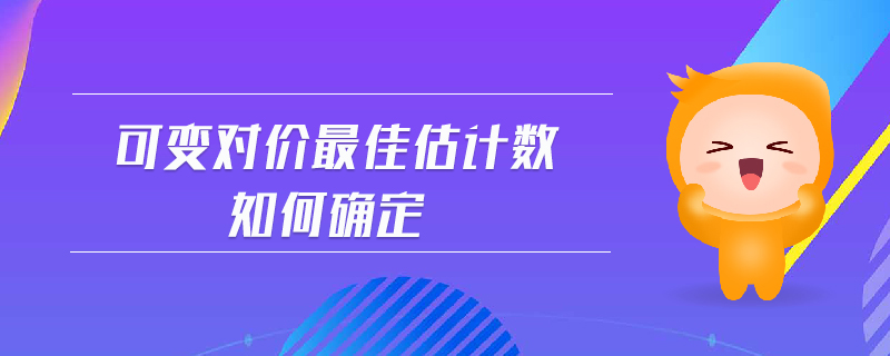 可變對(duì)價(jià)最佳估計(jì)數(shù)如何確定