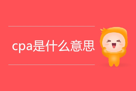 cpa是什么意思你清楚嗎？