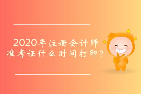 2020年注冊會計師準(zhǔn)考證什么時間打印,？