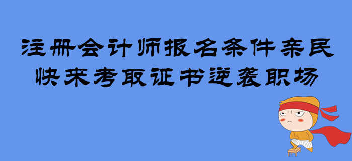 注冊會計師報名條件親民,，快來考取證書逆襲職場