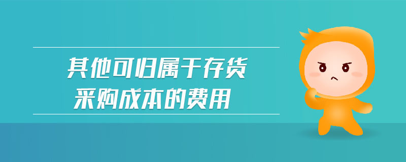 其他可歸屬于存貨采購(gòu)成本的費(fèi)用