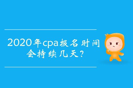 2020年cpa報(bào)名時(shí)間會持續(xù)幾天,？