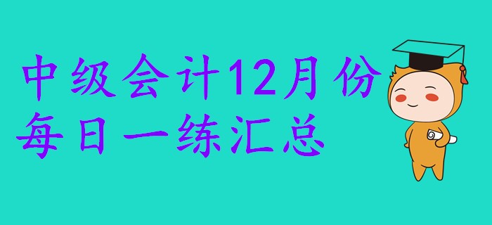 2019年中級會計職稱12月份每日一練匯總