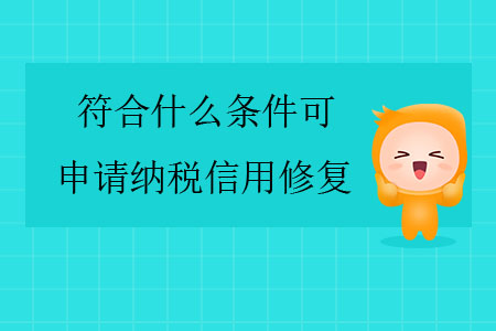 符合什么條件可申請納稅信用修復(fù),？