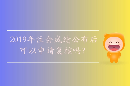 2019年注會成績公布后可以申請復核嗎,？