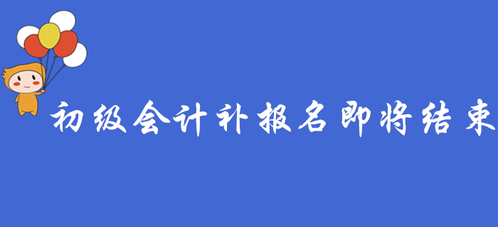 注意,！2020年初級(jí)會(huì)計(jì)補(bǔ)報(bào)名即將結(jié)束，錯(cuò)過(guò)要等一年,！