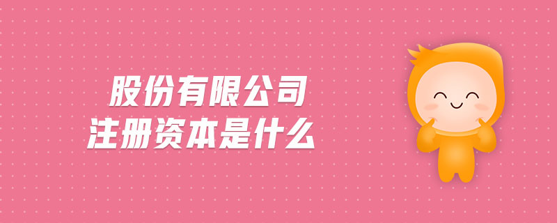 股份有限公司注冊(cè)資本是什么