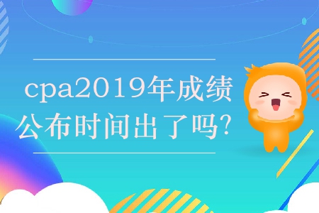 cpa2019年成績公布時間出了嗎,？