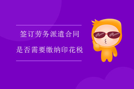 簽訂勞務(wù)派遣合同是否需要繳納印花稅,？