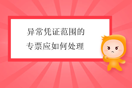 異常憑證范圍的專票應如何處理？