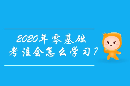 2020年零基礎(chǔ)考注會怎么學(xué)習(xí),？