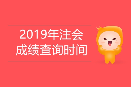 2019年注冊會計師考試成績查詢時間公布了嗎？