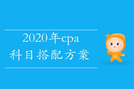 2020年cpa科目搭配考試方案這里有,！