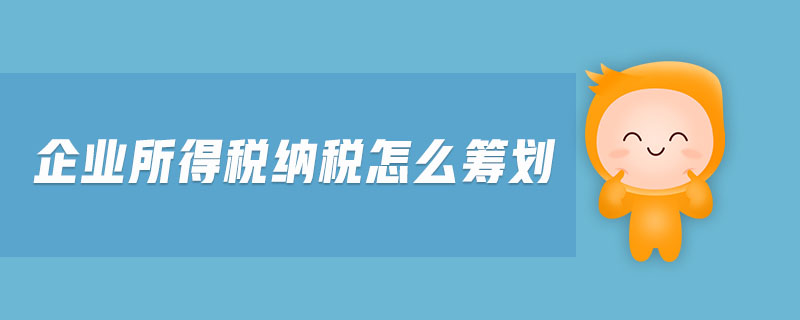 企業(yè)所得稅納稅怎么籌劃