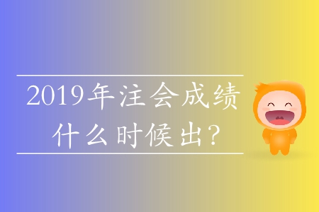 2019年注會成績什么時候出？