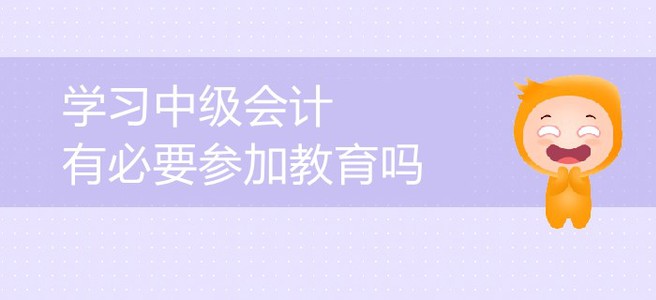 中級會計備考,，會計中級考試教育有必要嗎,？