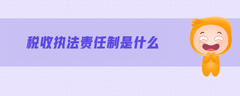 稅收?qǐng)?zhí)法責(zé)任制是什么