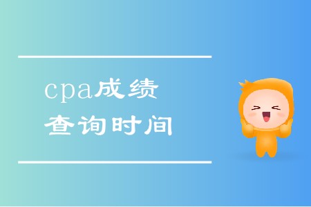 2019年cpa考試成績查詢時間是幾號,？