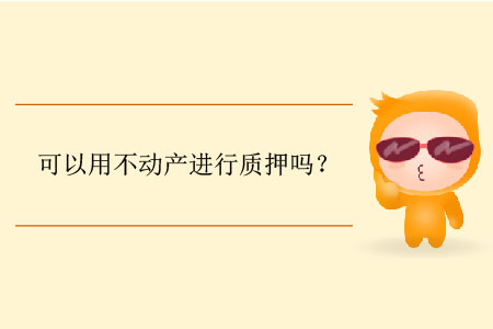 可以用不動產(chǎn)進行質(zhì)押嗎？