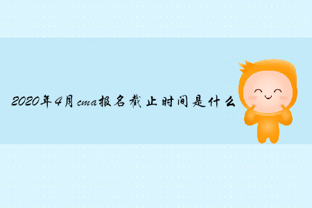 2020年4月cma報(bào)名截止時(shí)間是什么