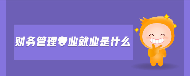 財(cái)務(wù)管理專業(yè)就業(yè)是什么