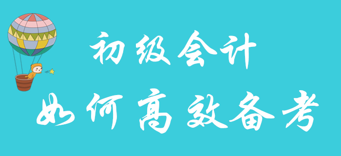 2020年初級會計(jì)職稱報(bào)名已結(jié)束,，如何備考更高效,？