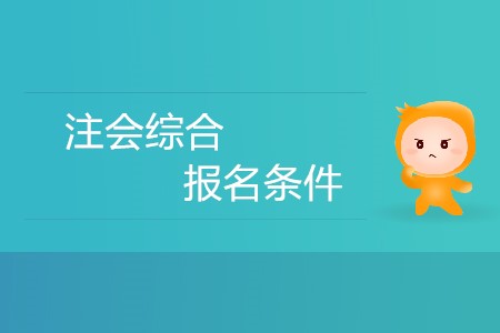 2020年注冊(cè)會(huì)計(jì)師綜合階段報(bào)名條件有哪些,？