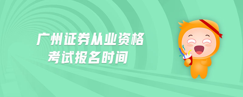 廣州證券從業(yè)資格考試報名時間