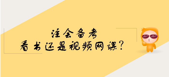 注會備考預(yù)習(xí)階段看書還是學(xué)習(xí)視頻網(wǎng)課,？
