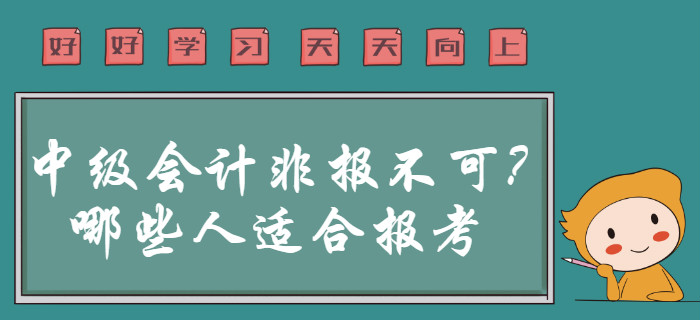 2020年中級會計職稱非報不可？事實告訴你哪些人群適合報考,！