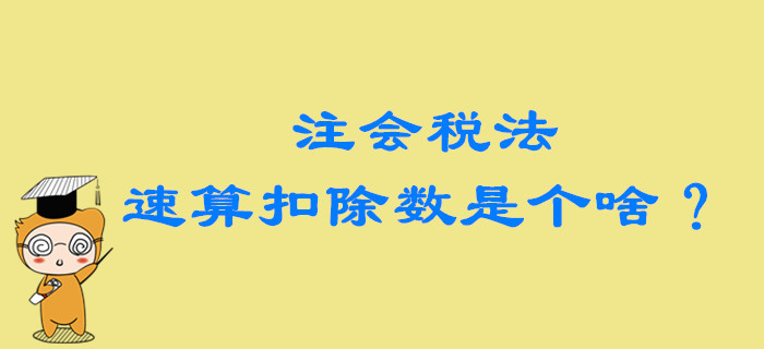 2020年注會(huì)稅法備考,，速算扣除數(shù)到底是個(gè)啥,？