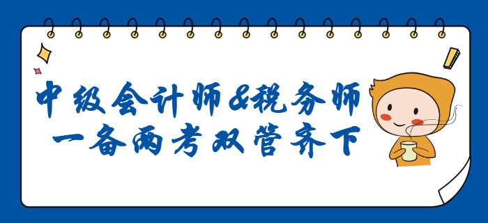 2020年中級(jí)會(huì)計(jì)師和稅務(wù)師同時(shí)備考,，雙管齊下,！